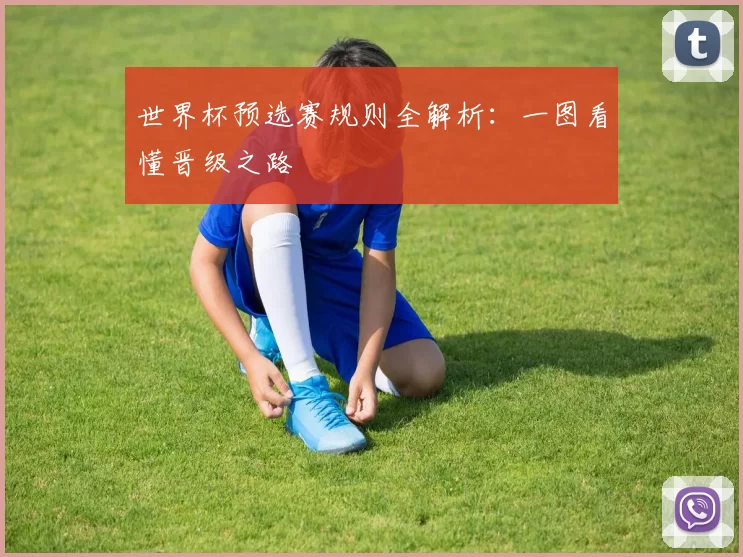 世界杯预选赛规则全解析:一图看懂晋级之路