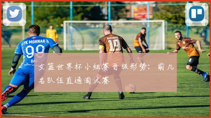 女篮世界杯小组赛晋级形势:前几名队伍直通淘汰赛