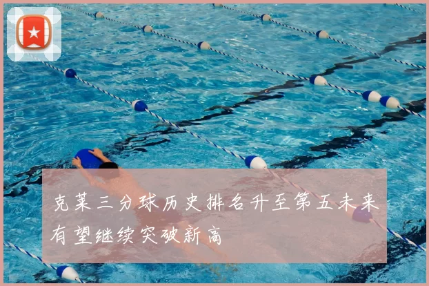 克莱三分球历史排名升至第五未来有望继续突破新高