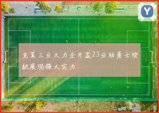 克莱三分火力全开轰23分助勇士续航展现强大实力