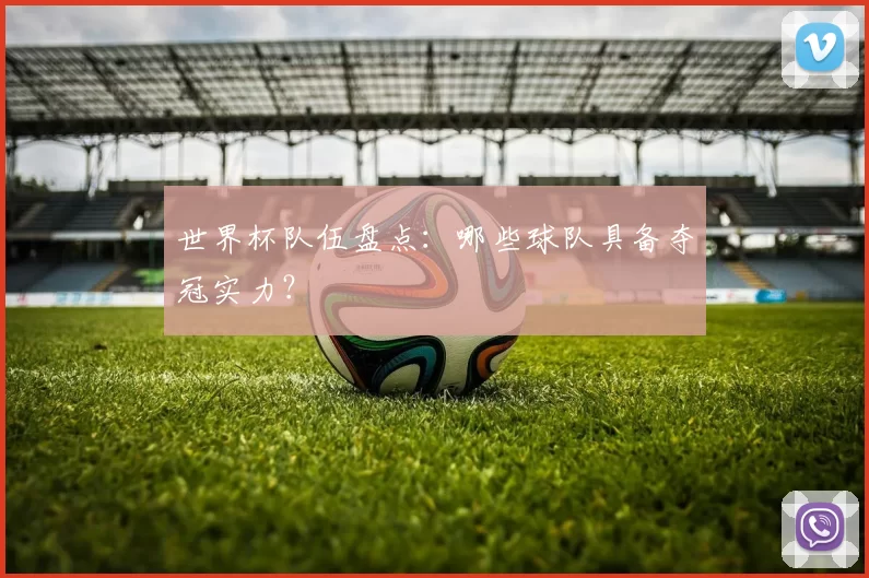 世界杯队伍盘点：哪些球队具备夺冠实力？