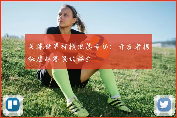 足球世界杯模拟器专访：开发者揭秘虚拟赛场的诞生